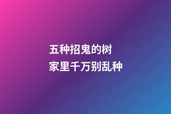 五种招鬼的树 家里千万别乱种